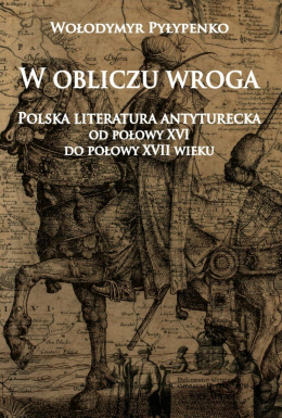 W obliczu wroga. Polska literatura antyturecka od połowy XVI do połowy XVII wieku