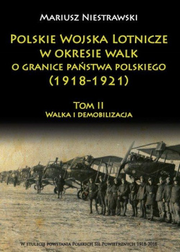 Polskie Wojska Lotnicze w okresie walk o granice państwa polskiego (1918-1921) Tom II. Walka i demobilizacja