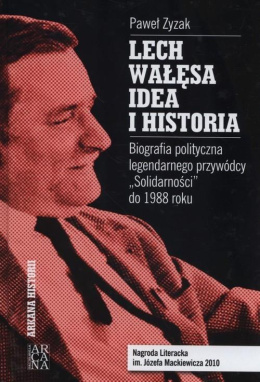 Lech Wałęsa. Idea i historia. Biografia polityczna legendarnego przywódcy 