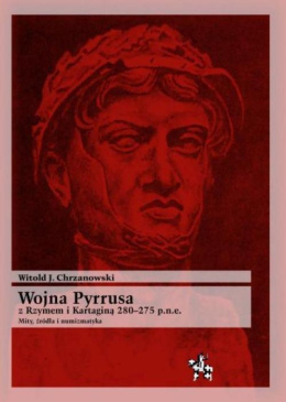 Wojna Pyrrusa z Rzymem i Kartaginą 280 - 275 p.n.e. Mity, źródła i numizmatyka