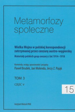 Metamorfozy społeczne 15, tom 3, część V. Wielka Wojna w polskiej korespondencji zatrzymanej przez cenzurę austro-węgierską...