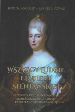 Wszyscy ludzie Elżbiety Sieniawskiej Urzędnicy, oficjaliści dworscy, rzemieślnicy, kupcy i artyści kasztelanowej krakowskiej