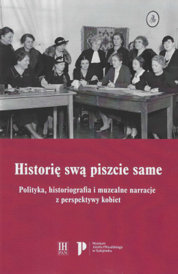 Historię swą piszcie same. Polityka, historiografia i muzealne narracje z perspektywy kobiet