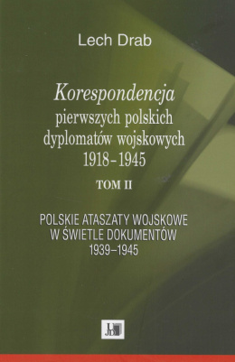 Korespondencja pierwszych polskich dyplomatów wojskowych 1918 - 1945 Tom II. Polskie ataszaty wojskowe w świetle dokumentów ...