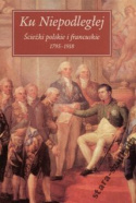 Ku Niepodległej. Ścieżki polskie i francuskie 1795 - 1918
