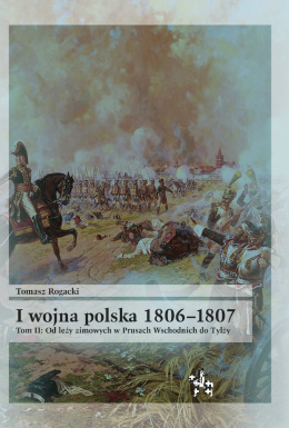 I wojna polska 1806-1807 Tom II Od leży zimowych w Prusach Wschodnich do Tylży