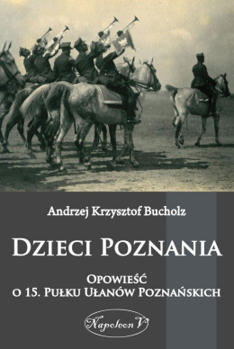 Dzieci Poznania. Opowieść o 15. Pułku Ułanów Poznańskich