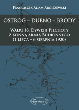 OSTRÓG – DUBNO – BRODY Walki 18. Dywizji Piechoty z konną armią Budionnego (1 lipca – 6 sierpnia 1920)