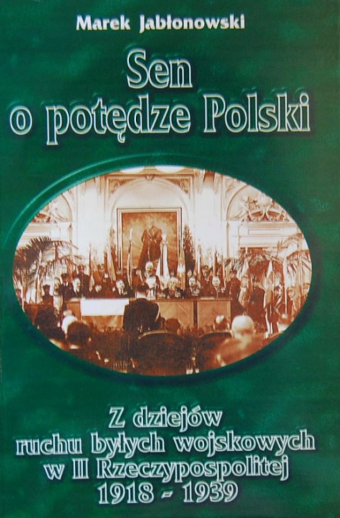 Sen o potędze Polski. Z dziejów ruchu byłych wojskowych w II RP 1918 - 1939