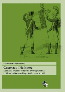 Guttstadt i Heilsberg. Działania wojenne w rejonie Dobrego Miasta i Lidzbarka Warmińskiego 4-12 czerwca 1807
