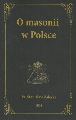 O masonii w Polsce od roku 1738 do 1822 na źródłach wyłącznie masońskich ks. Stanisław Załęski