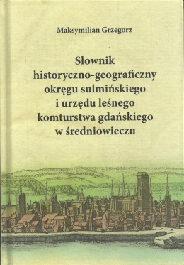 Słownik historyczno-geograficzny okręgu sulmińskiego i urzędu leśnego komturstwa gdańskiego w średniowieczu
