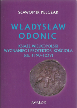 Władysław Odonic książę wielkopolski. Wygnaniec i protektor kościoła (ok.1190-1239)
