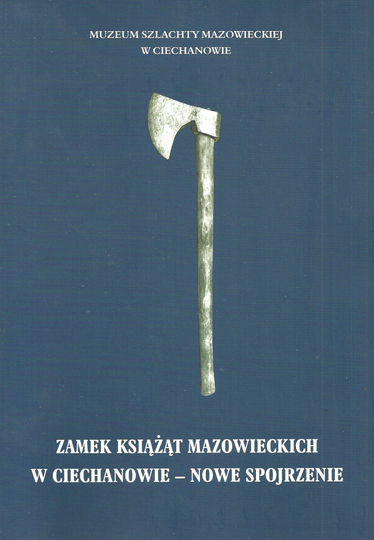 Zamek Książąt Mazowieckich w Ciechanowie - nowe spojrzenie Zamek Książąt Mazowieckich w Ciechanowie - nowe spojrzenie