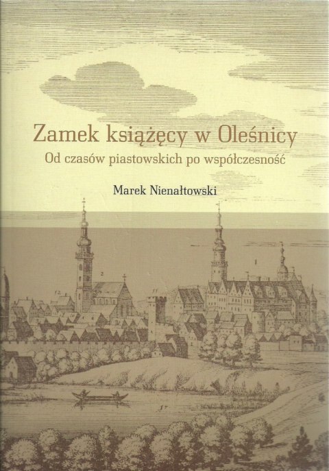 Zamek książęcy w Oleśnicy. Od czasów piastowskich po wpółczesność Zamek książęcy w Oleśnicy. Od czasów piastowskich po wpółczesność