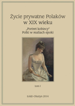 Życie prywatne Polaków w XIX wieku "Portret kobiecy" Polki w realiach epoki tom I