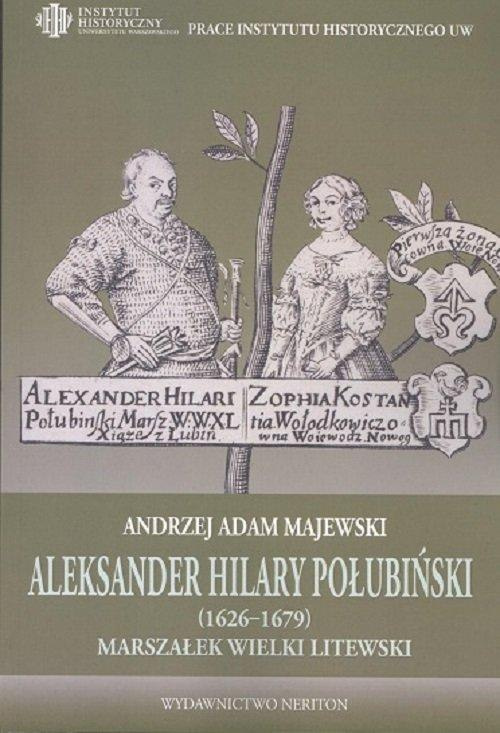 Aleksander Hilary Połubiński (1626-1679) Marszałek Wielki Litewski. Działalność polityczno-wojskowa