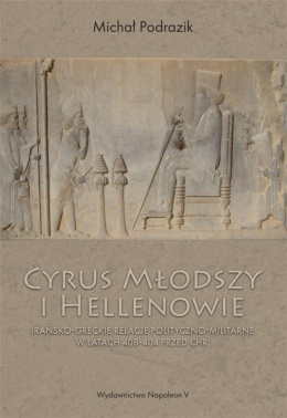 Cyrus Młodszy i Hellenowie. Irańsko-greckie relacje polityczno-militarne w latach 408-404 przed Chr.