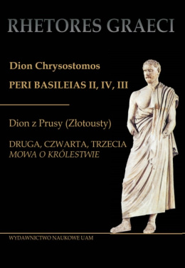 Dion Chrysostomos Peri Basileias II. Dion z Prusy (Złotousty) Druga, czwarta i trzecia mowa o królestwie