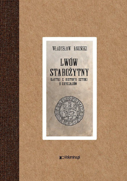 Lwów starożytny. Kartki z historyi sztuki i obyczajów Władysław Łoziński