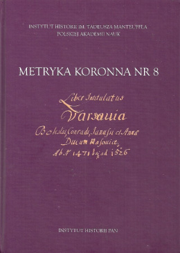 Metryka Koronna Nr 8. Liber intitulatus: Varsavia Boleslai, Conradi, Janussii et Annae ducum Masoviae ab anno 1471 usque ad 1526