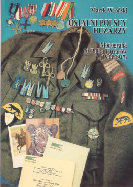 Ostatni polscy huzarzy. Monografia 10 Pułku Huzarów (1944-1947)
