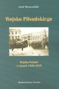 Wojsko Piłsudskiego. Wojsko Polskie w latach 1926-1935