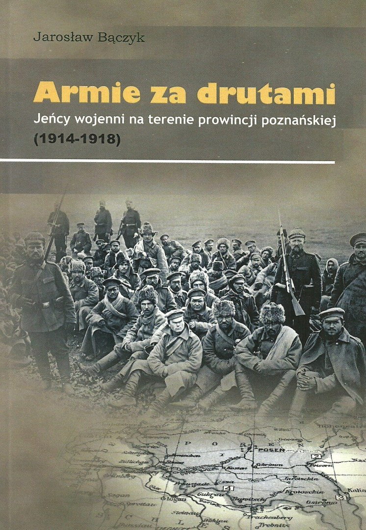 Armie za drutami Jeńcy wojenni na terenie prowincji poznańskiej (1914-1918)