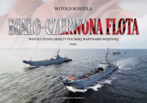 Biało-czerwona flota. Współczesne okręty Polskiej Marynarki Wojennej Tom I