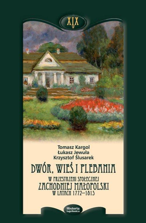 Dwór, wieś i plebania w przestrzeni społecznej zachodniej Małopolski w latach 1772 - 1815
