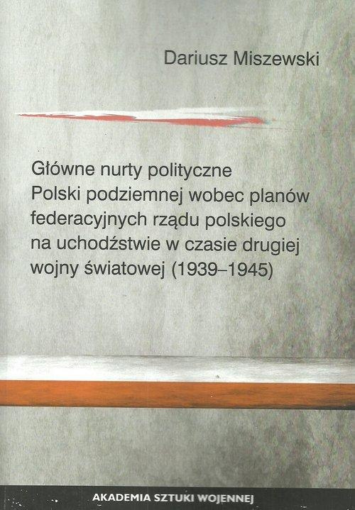 Główne nurty polityczne Polski podziemnej wobec planów federacyjnych rządu polskiego na uchodźstwie w czasie drugiej wojny ...