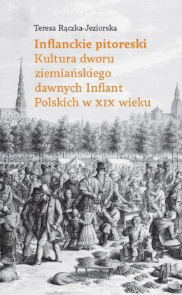 Inflanckie pitoreski. Kultura dworu ziemiańskiego dawnych Inflant Polskich w XIX wieku