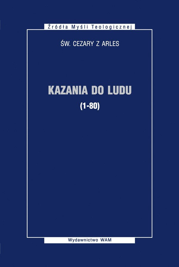 Kazania do ludu (1-80) Św. Cezary z Arles Kazania do ludu (1-80) Św. Cezary z Arles