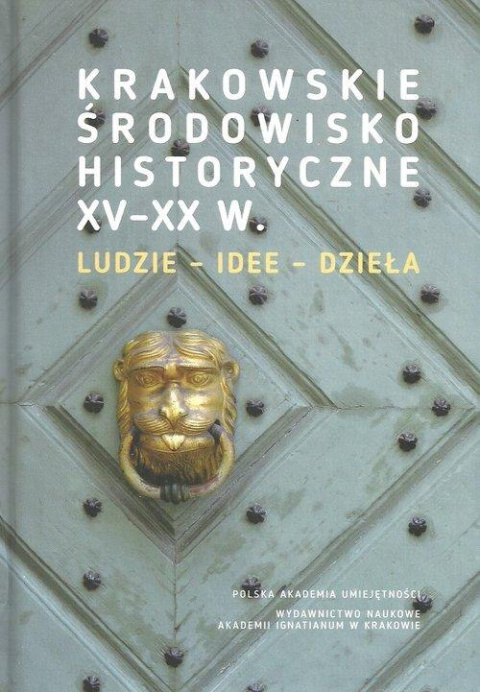 Krakowskie środowisko historyczne XV - XX w. Ludzie - idee - dzieła
