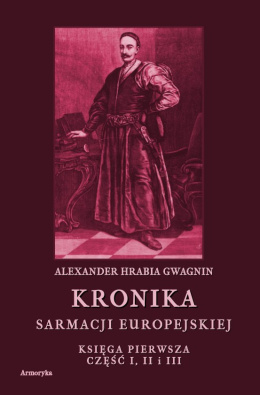 Kronika Sarmacji Europejskiej. Księga pierwsza, część I, II i III
