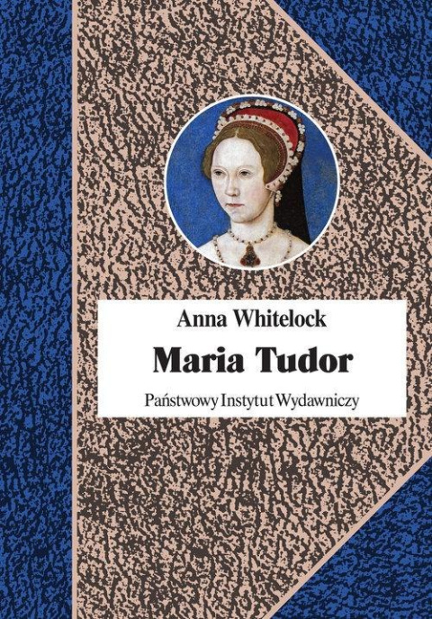 Maria Tudor. Pierwsza królowa Anglii