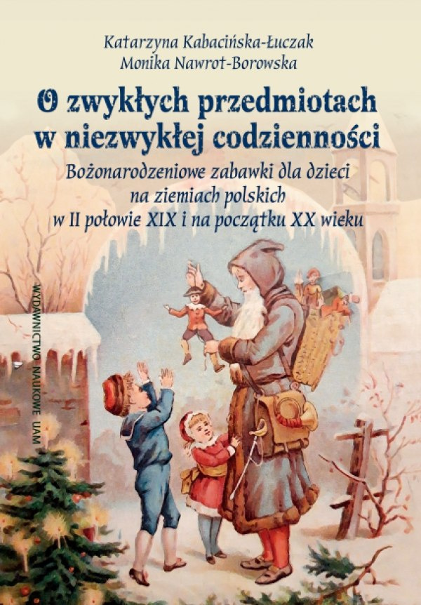 O zwykłych przedmiotach w niezwykłej codzienności. Bożonarodzeniowe zabawki dla dzieci na ziemiach polskich w II połowie XIX ...