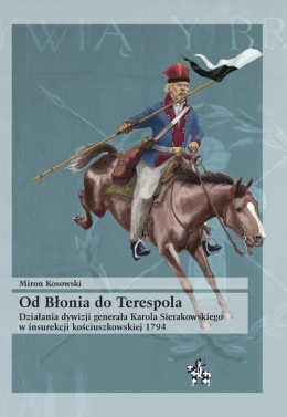 Od Błonia do Terespola. Działania dywizji generała Karola Sierakowskiego w insurekcji kościuszkowskiej 1794