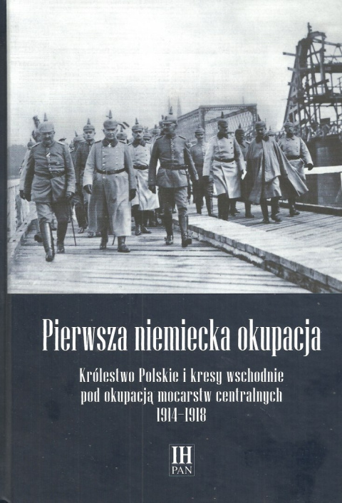 Pierwsza niemiecka okupacja. Królestwo Polskie i kresy wschodnie pod okupacją mocarstw centralnych 1914-1918