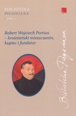 Robert Wojciech Portius - krośnieński mieszczanin, kupiec i fundator. Studia z dziejów diaspory szkockiej na ziemiach ...