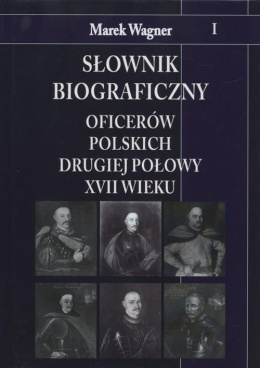 Słownik biograficzny oficerów polskich drugiej połowy XVII wieku Tom I