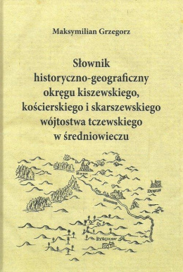 Słownik historyczno-geograficzny okręgu kiszewskiego, kościerskiego i skarszewskiego wójtostwa tczewskiego w średniowieczu