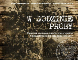 W godzinie próby. Żołnierze podziemia niepodległościowego w białostockiem po 1944 roku i ich losy