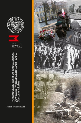 Wielkopolskie drogi do niepodległości Powstanie Wielkopolskie 1918-1919 Historie lokalne