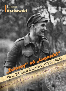 "Żelazny" od "Łupaszki" Ppor. Zdzisław Badocha (1925-1946)
