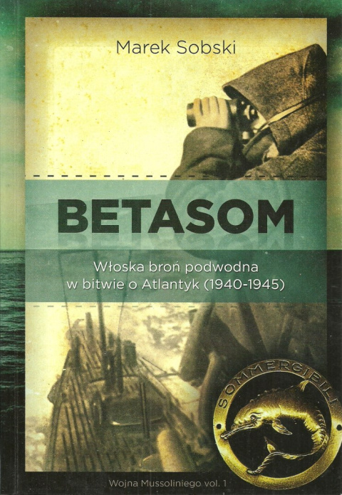 BETASOM Włoska broń podwodna w bitwie o Atlantyk (1940-1945). Wojna Mussoliniego vol. 1