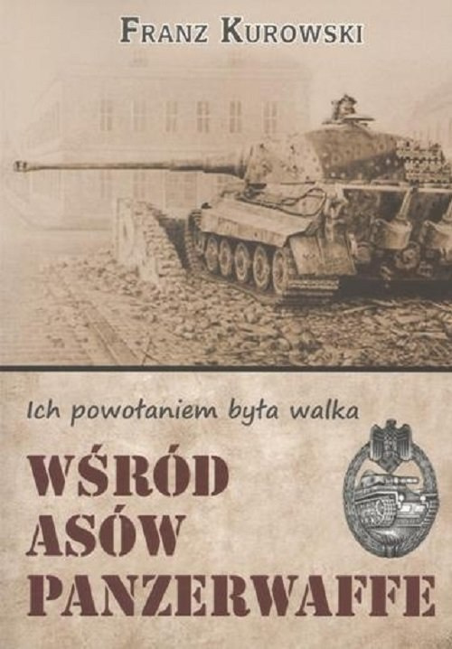 Ich powołaniem była walka. Wśród asów Panzerwaffe Ich powołaniem była walka. Wśród asów Panzerwaffe