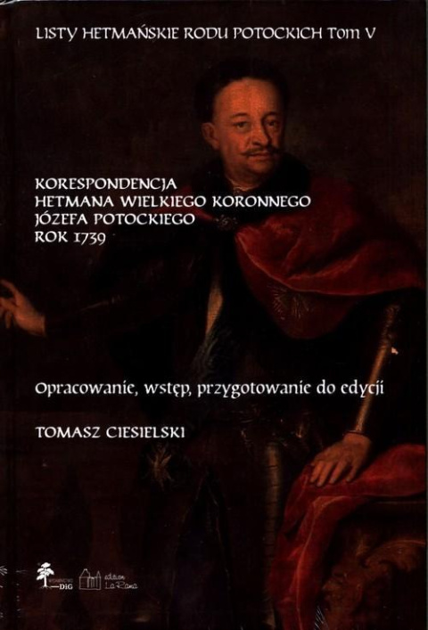 Listy hetmańskie rodu Potockich Tom V Korespondencja Hetmana Wielkiego Koronnego Józefa Potockiego. Rok 1739