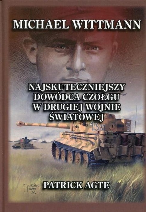 Michael Wittmann. Najskuteczniejszy dowódca czołgu w drugiej wojnie światowej oraz tygrysy z Leibstandarte SS ... tom 1 Michael Wittmann. Najskuteczniejszy dowódca czołgu w drugiej wojnie światowej oraz tygrysy z Leibstandarte SS ... tom 1