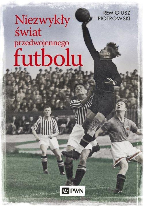 Niezwykły świat przedwojennego futbolu Niezwykły świat przedwojennego futbolu